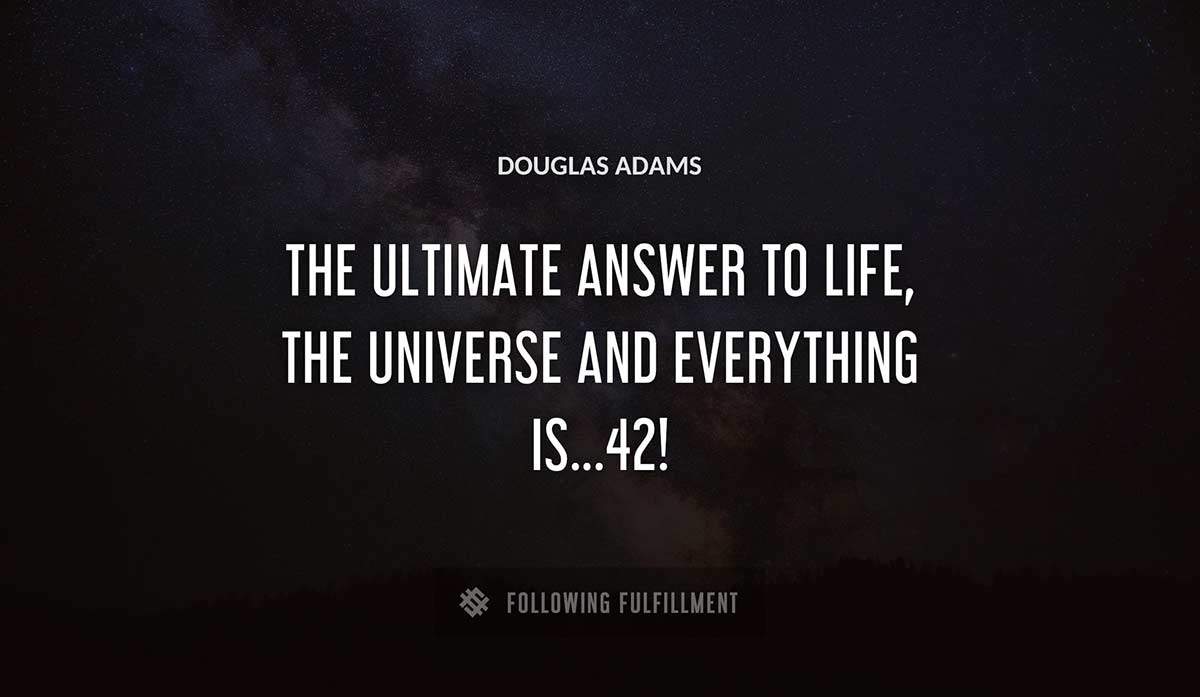 the ultimate answer to life the universe and everything is 42 Douglas Adams quote