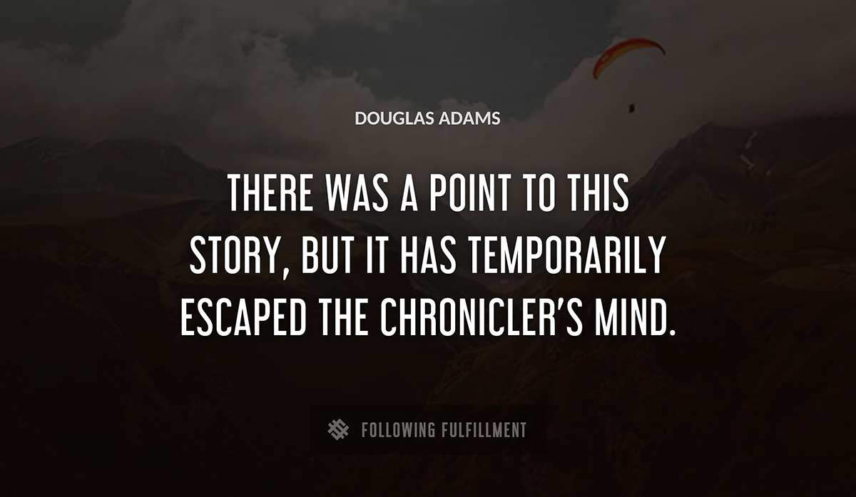 there was a point to this story but it has temporarily escaped the chronicler s mind Douglas Adams quote