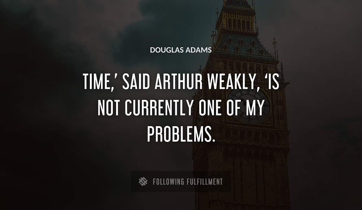 time said arthur weakly is not currently one of my problems Douglas Adams quote
