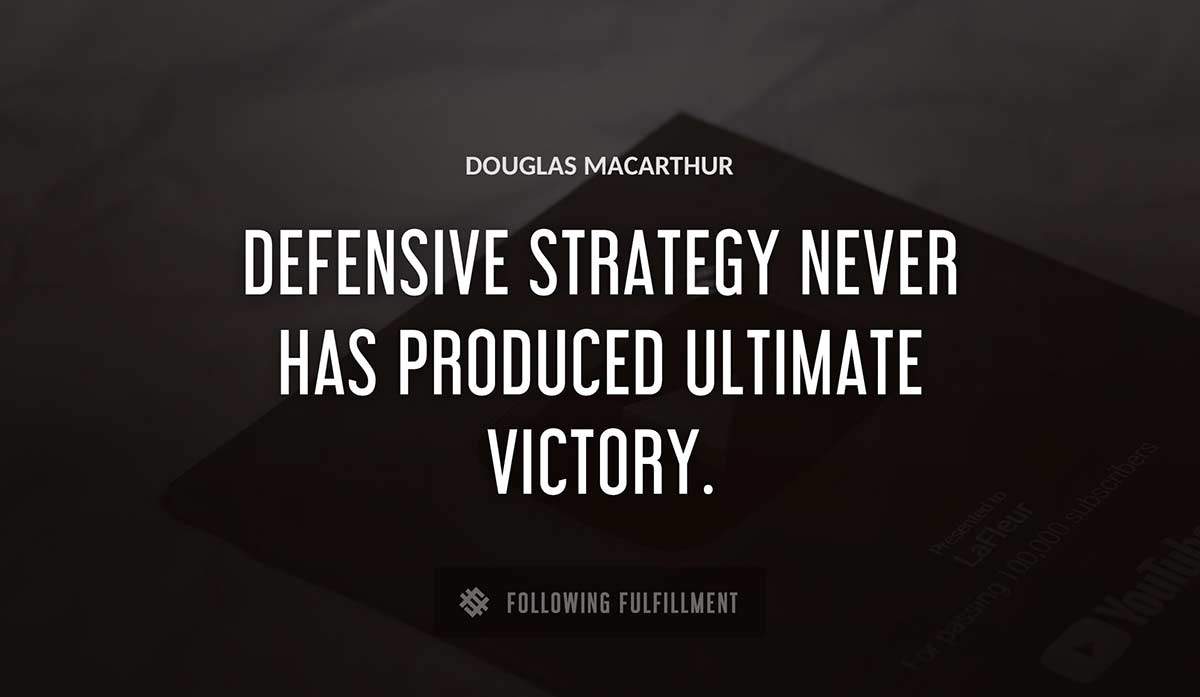 defensive strategy never has produced ultimate victory Douglas Macarthur quote