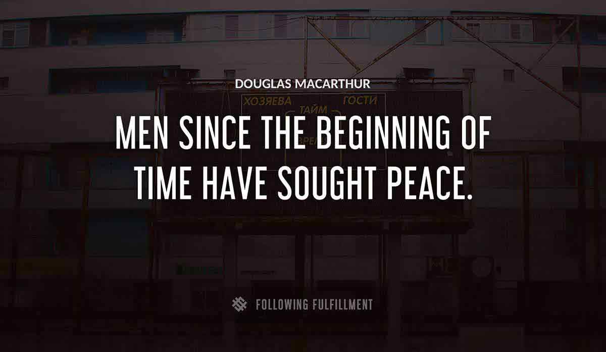 men since the beginning of time have sought peace Douglas Macarthur quote