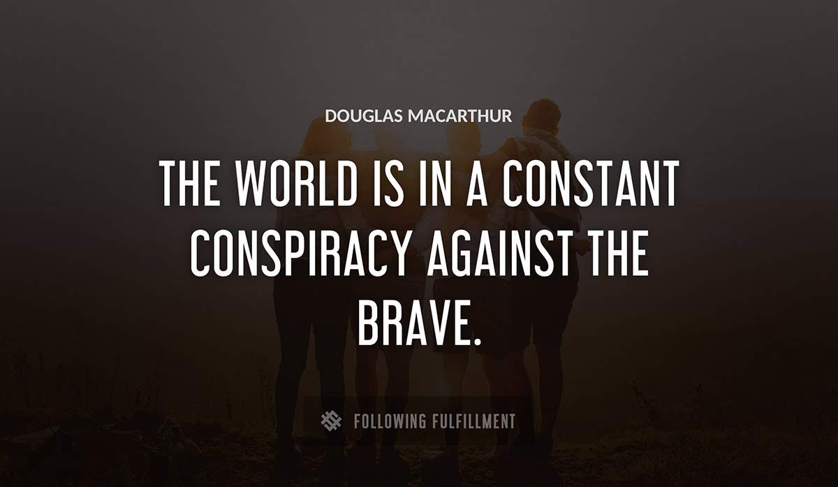 the world is in a constant conspiracy against the brave Douglas Macarthur quote