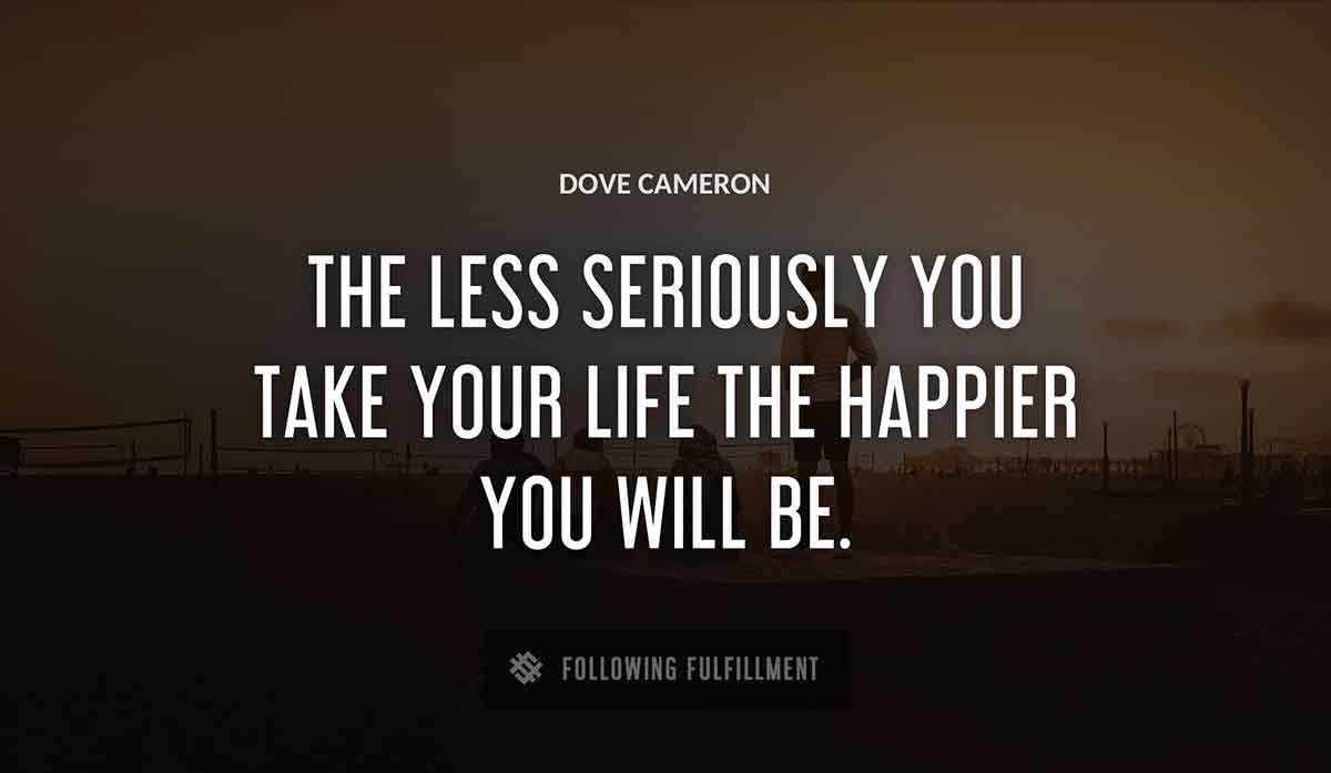 the less seriously you take your life the happier you will be Dove Cameron quote