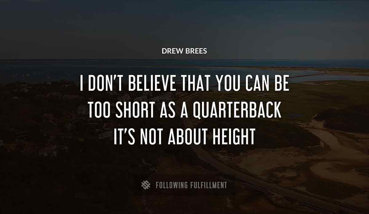 i don t believe that you can be too short as a quarterback it s not about height Drew Brees quote