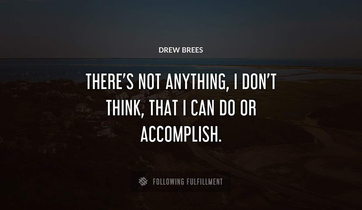 there s not anything i don t think that i can do or accomplish Drew Brees quote