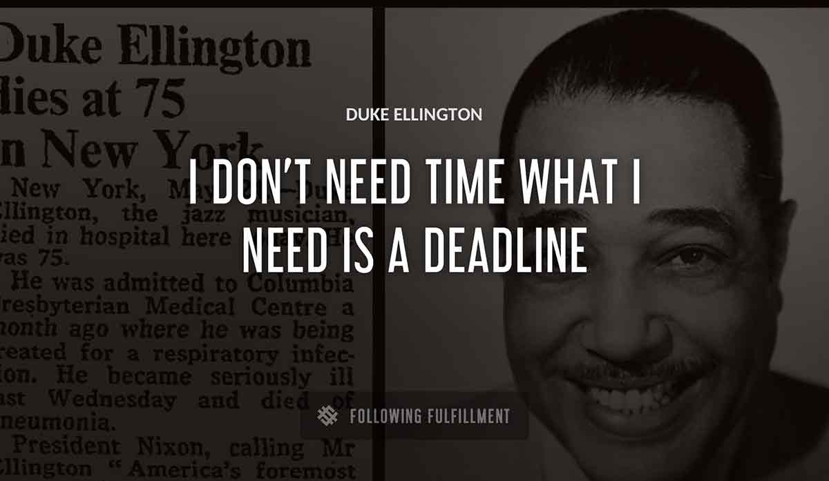 i don t need time what i need is a deadline Duke Ellington quote