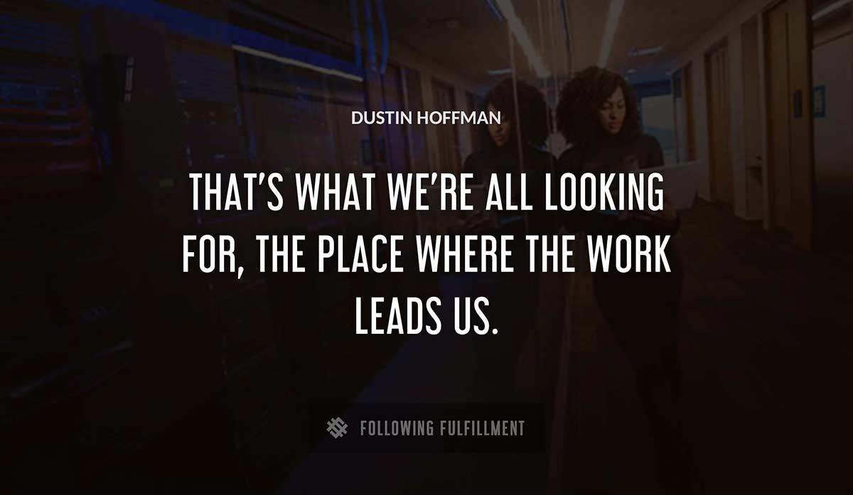 that s what we re all looking for the place where the work leads us Dustin Hoffman quote