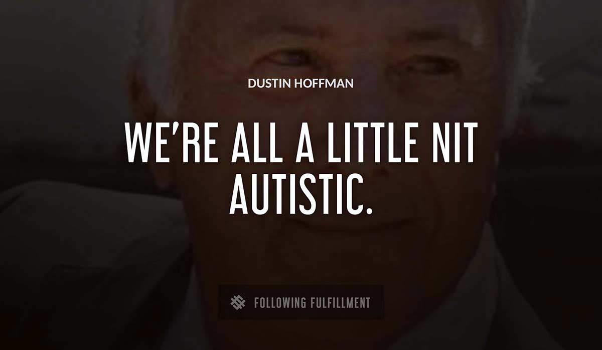 we re all a little nit autistic Dustin Hoffman quote