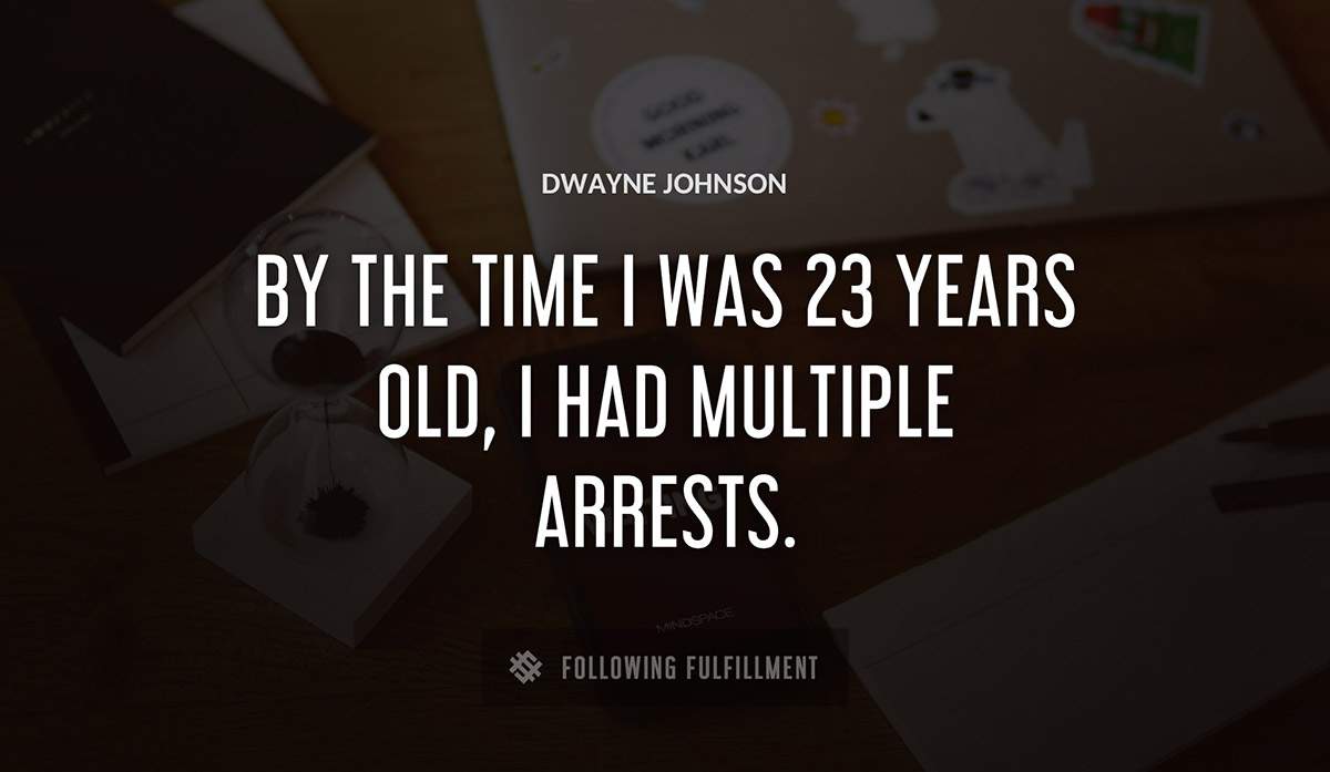 by the time i was 23 years old i had multiple arrests Dwayne Johnson quote