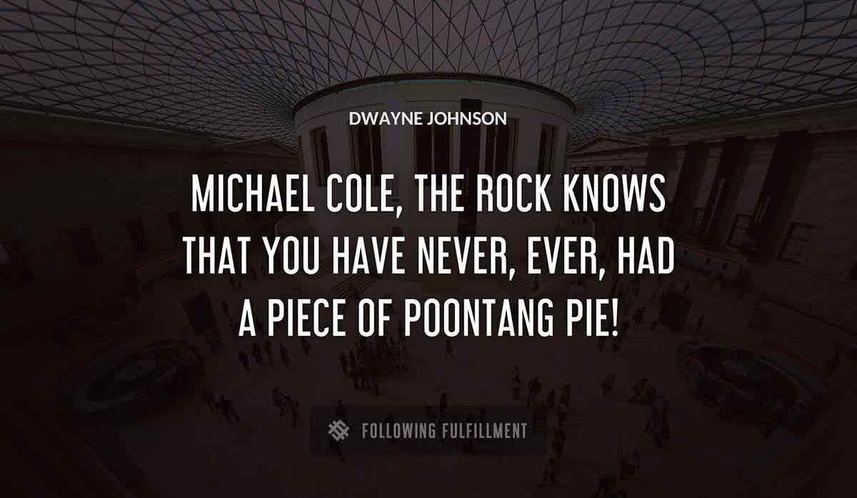michael cole the rock knows that you have never ever had a piece of poontang pie Dwayne Johnson quote