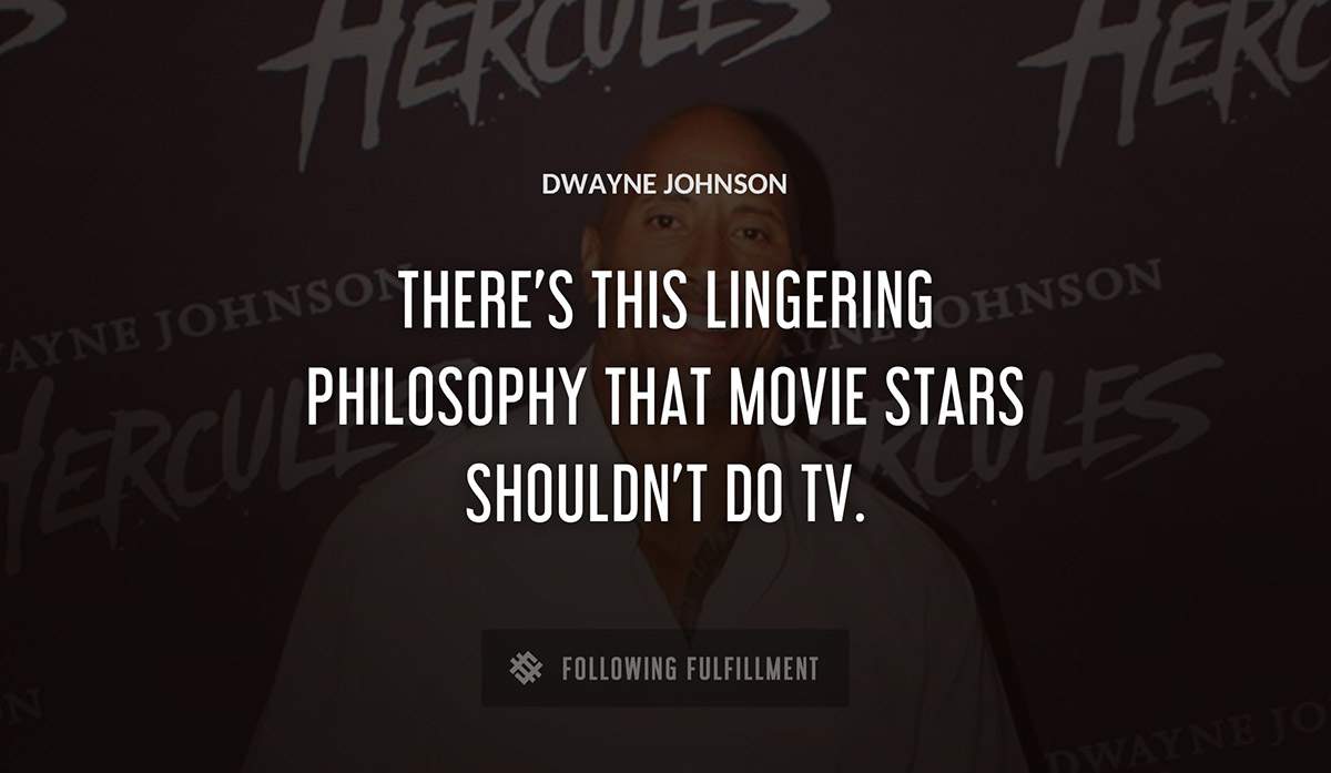 there s this lingering philosophy that movie stars shouldn t do tv Dwayne Johnson quote