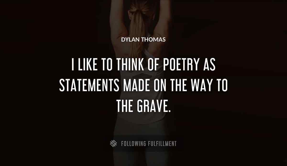 i like to think of poetry as statements made on the way to the grave Dylan Thomas quote