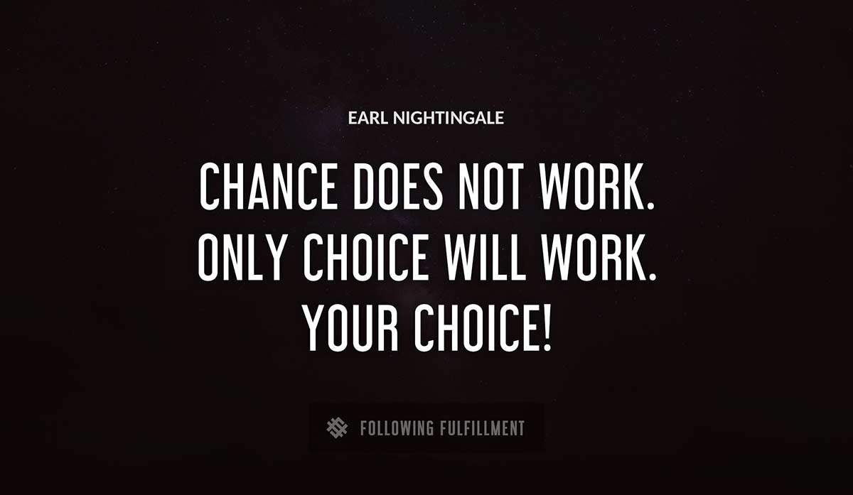 chance does not work only choice will work your choice Earl Nightingale quote