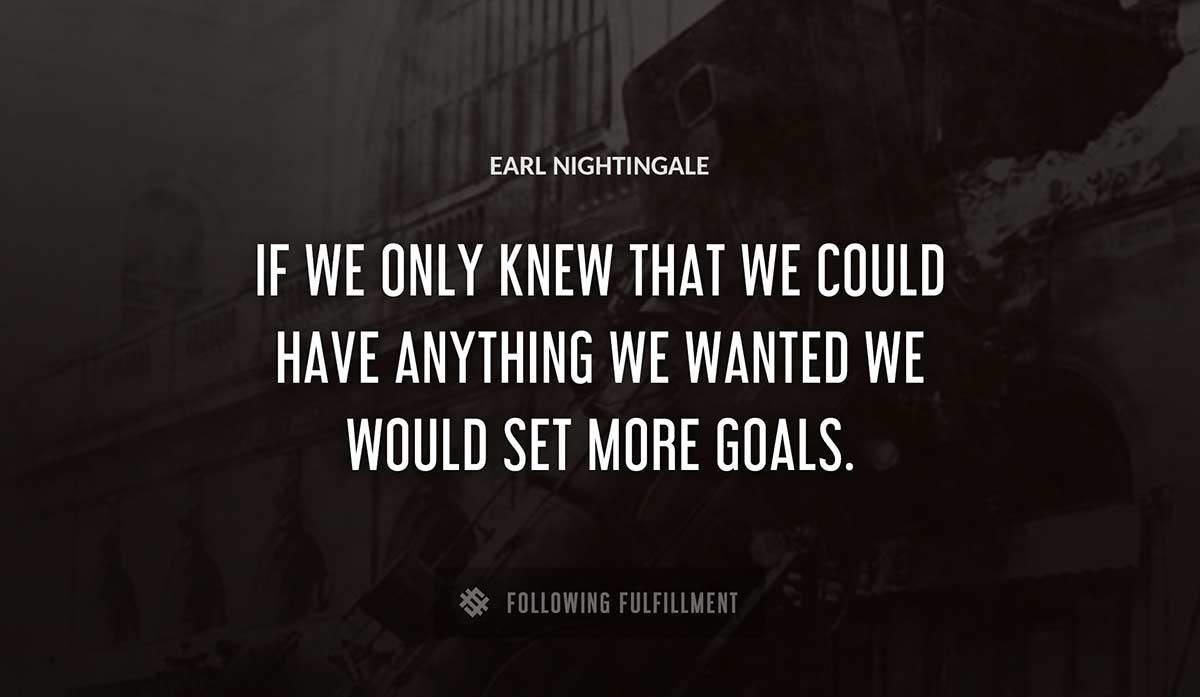 if we only knew that we could have anything we wanted we would set more goals Earl Nightingale quote