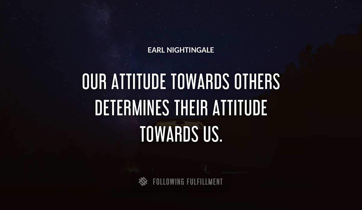 our attitude towards others determines their attitude towards us Earl Nightingale quote