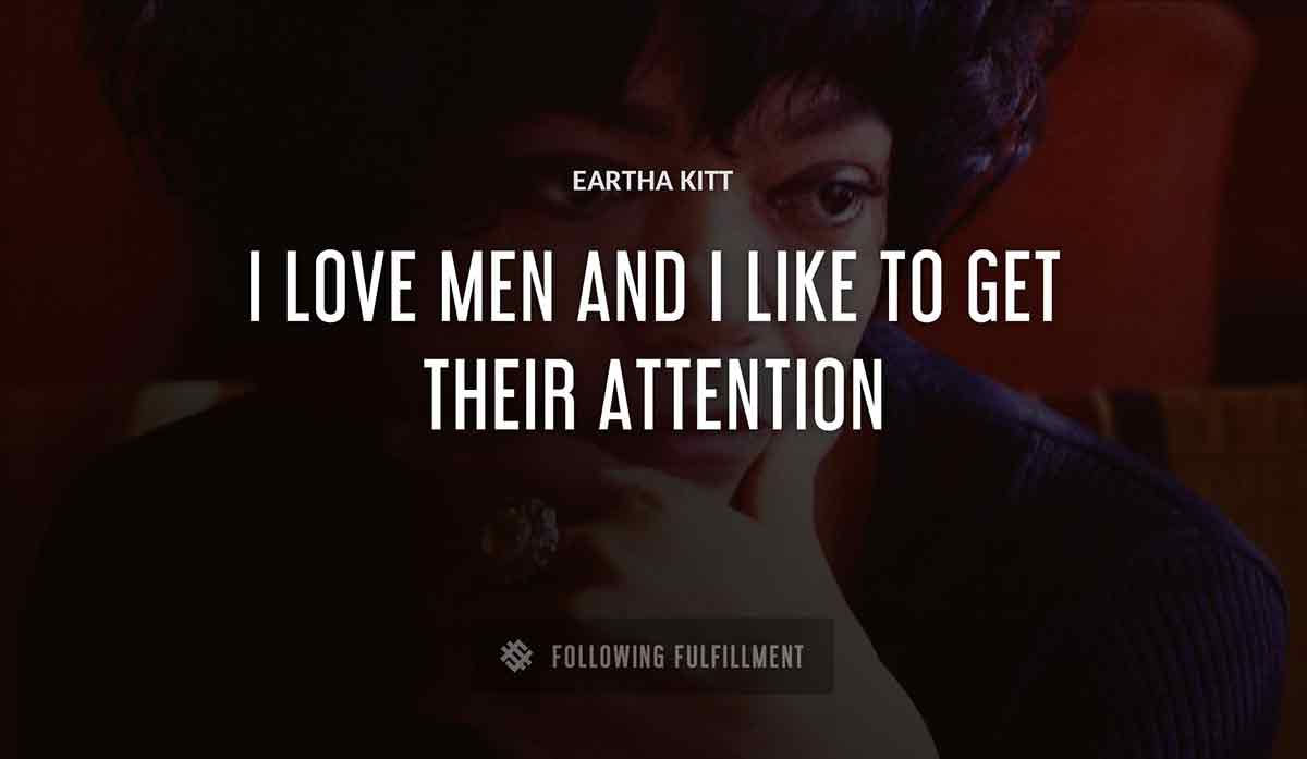 i love men and i like to get their attention Eartha Kitt quote