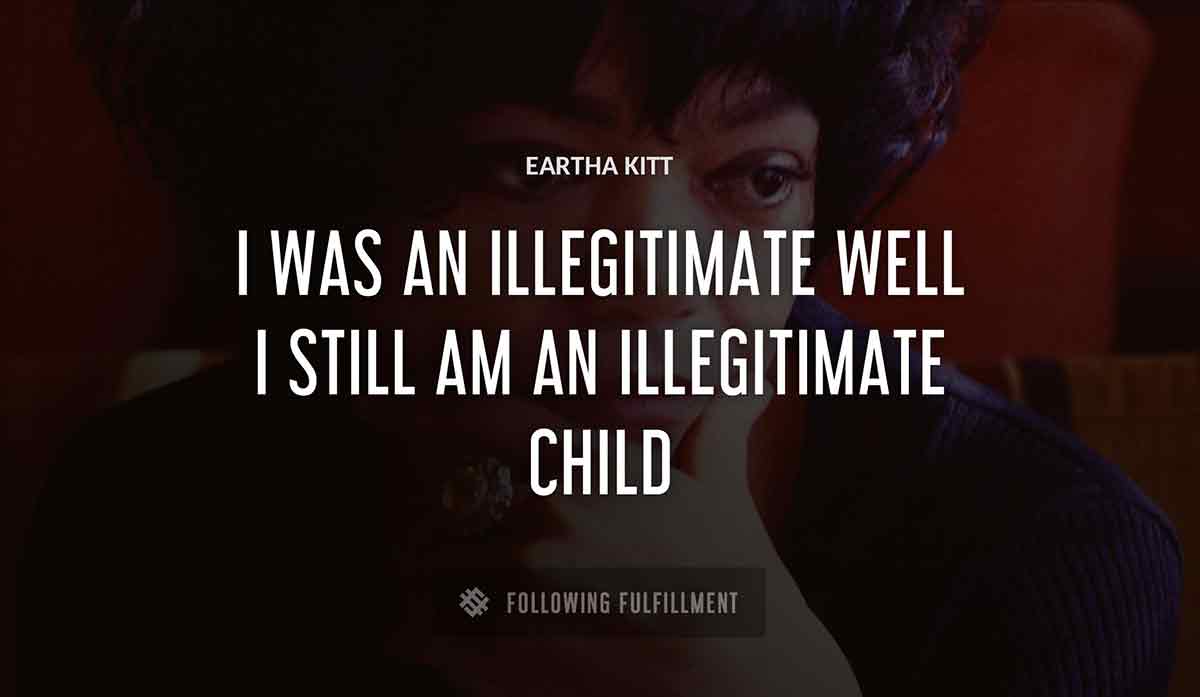 i was an illegitimate well i still am an illegitimate child Eartha Kitt quote