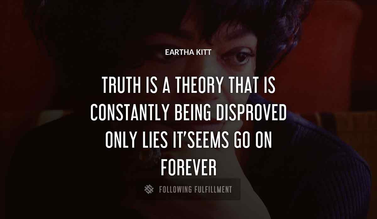 truth is a theory that is constantly being disproved only lies it seems go on forever Eartha Kitt quote