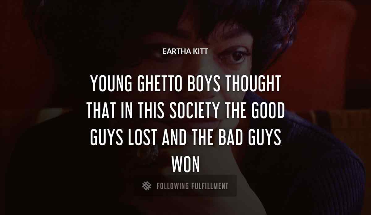 young ghetto boys thought that in this society the good guys lost and the bad guys won Eartha Kitt quote