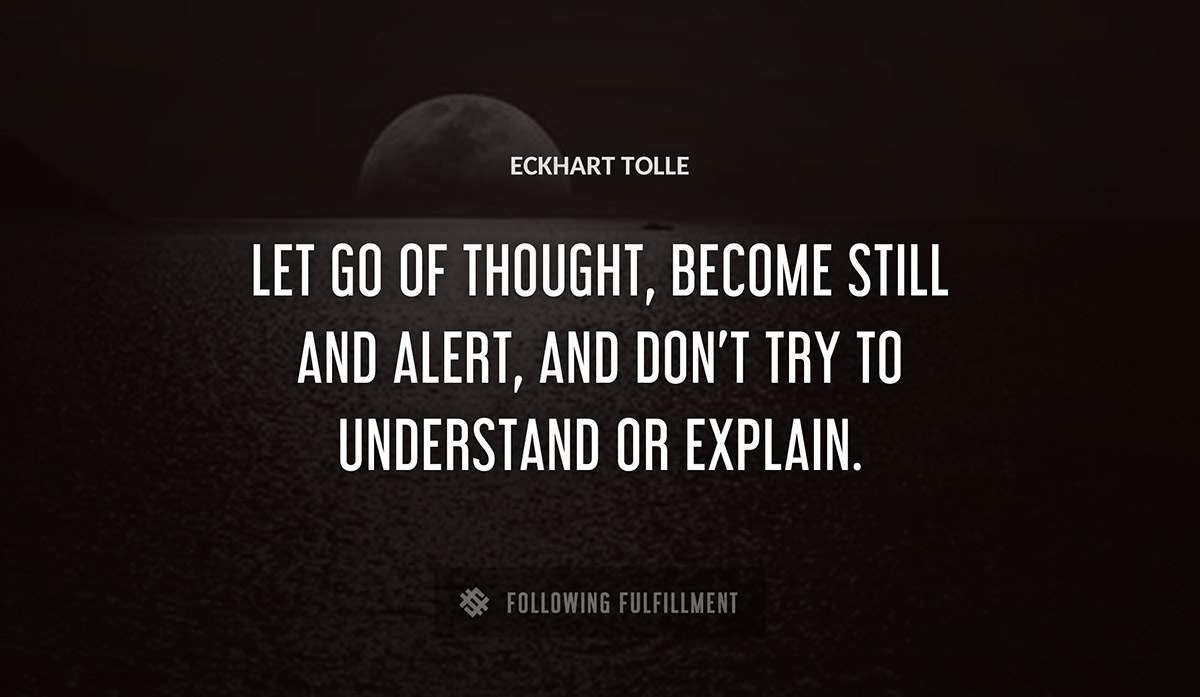 let go of thought become still and alert and don t try to understand or explain Eckhart Tolle quote