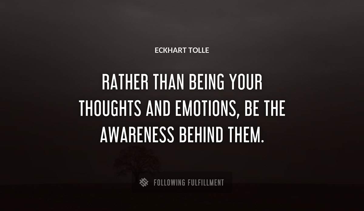 rather than being your thoughts and emotions be the awareness behind them Eckhart Tolle quote