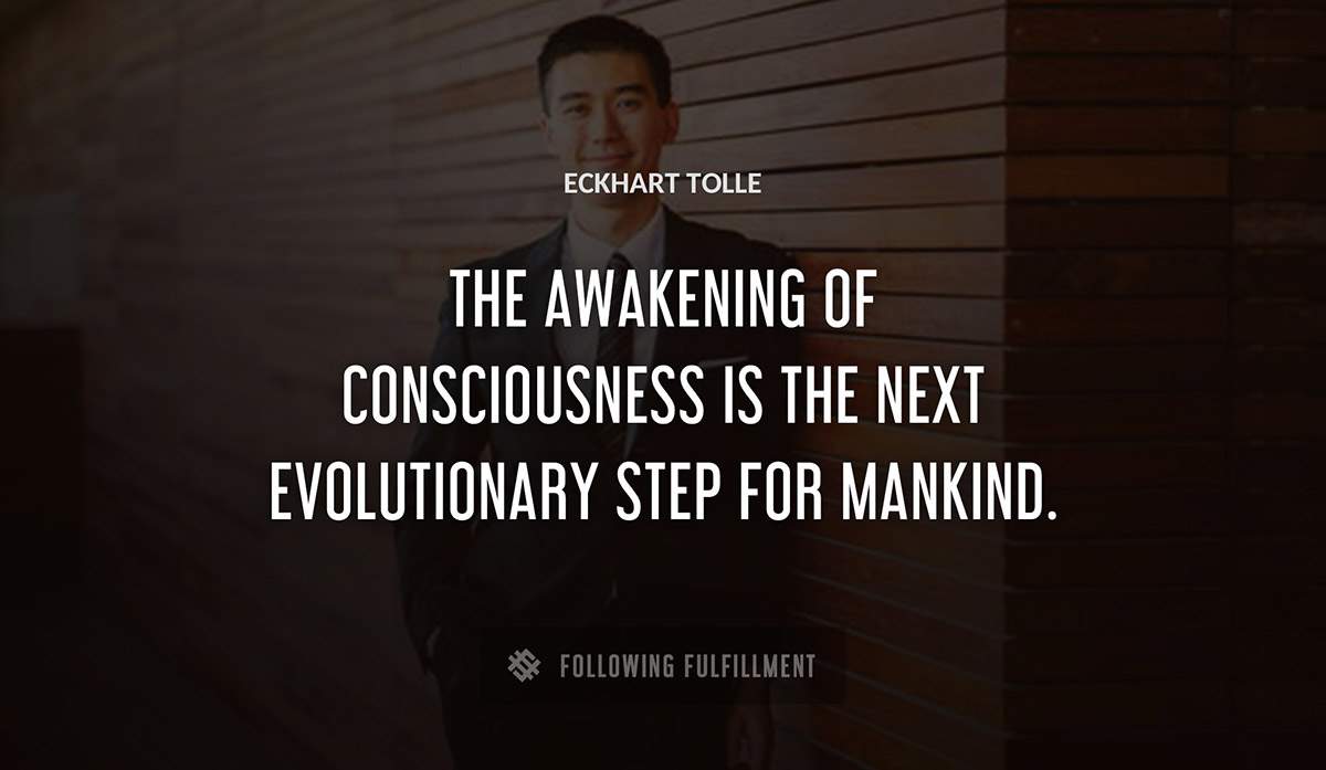 the awakening of consciousness is the next evolutionary step for mankind Eckhart Tolle quote