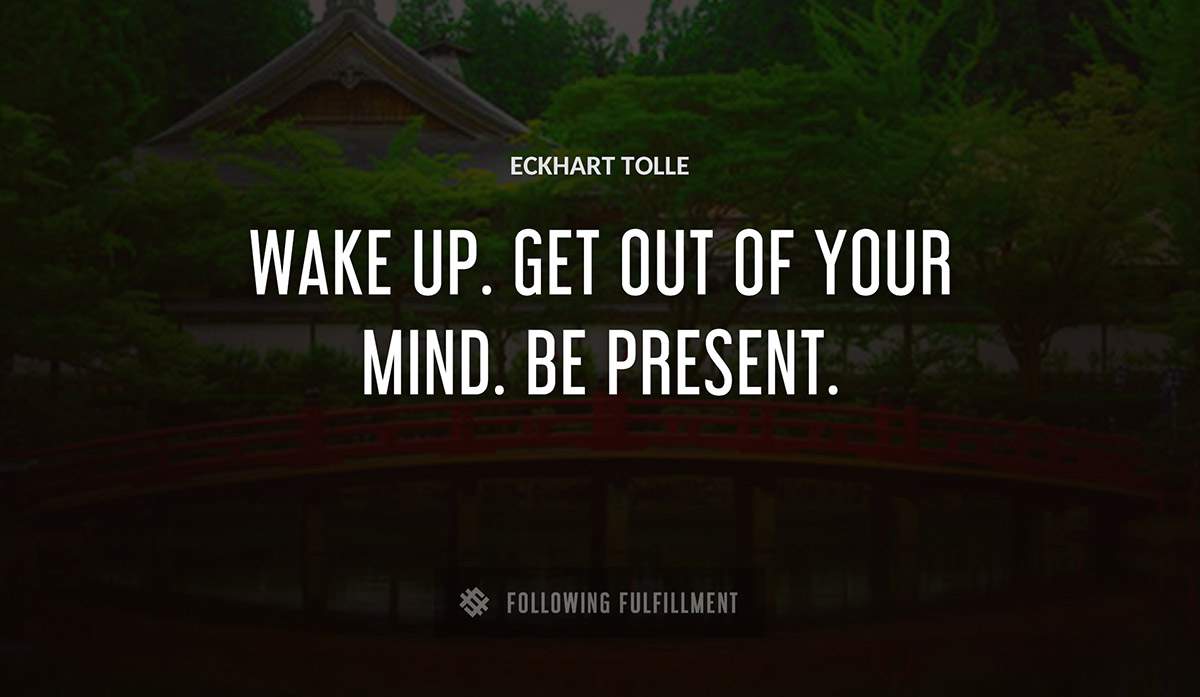 wake up get out of your mind be present Eckhart Tolle quote