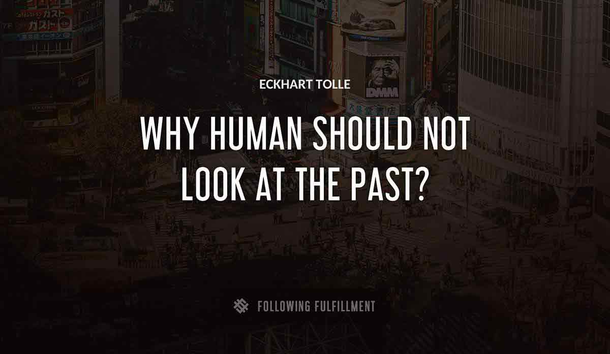 why human should not look at the past Eckhart Tolle quote