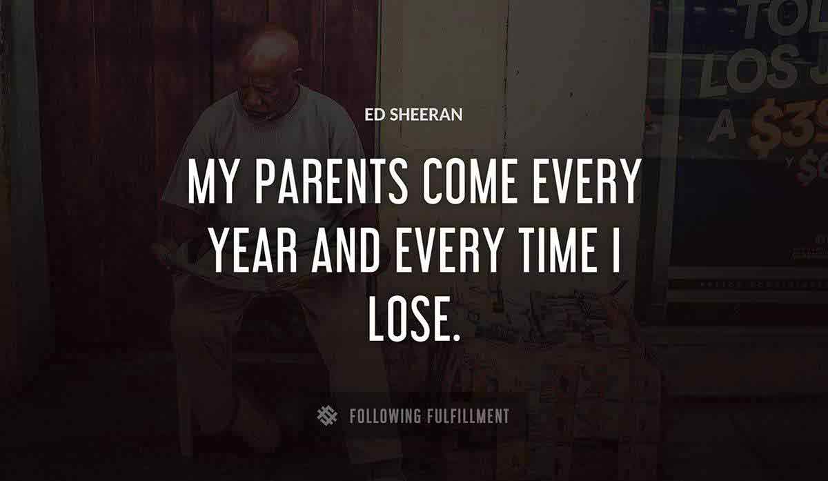 my parents come every year and every time i lose Ed Sheeran quote