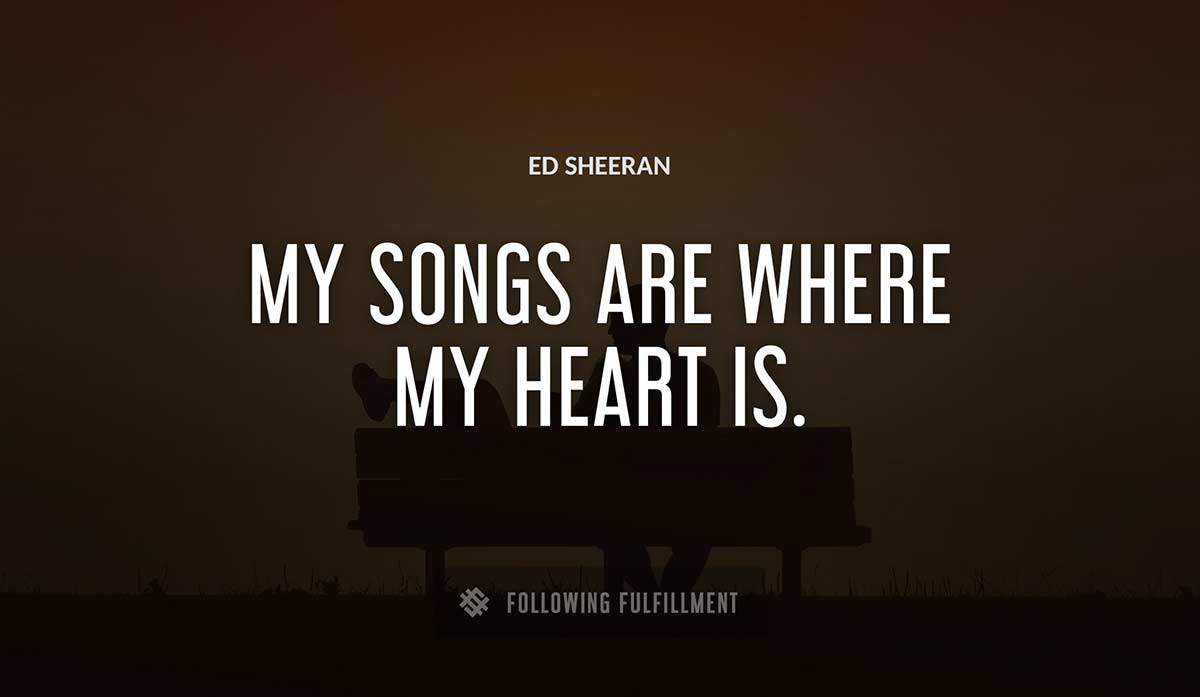 my songs are where my heart is Ed Sheeran quote