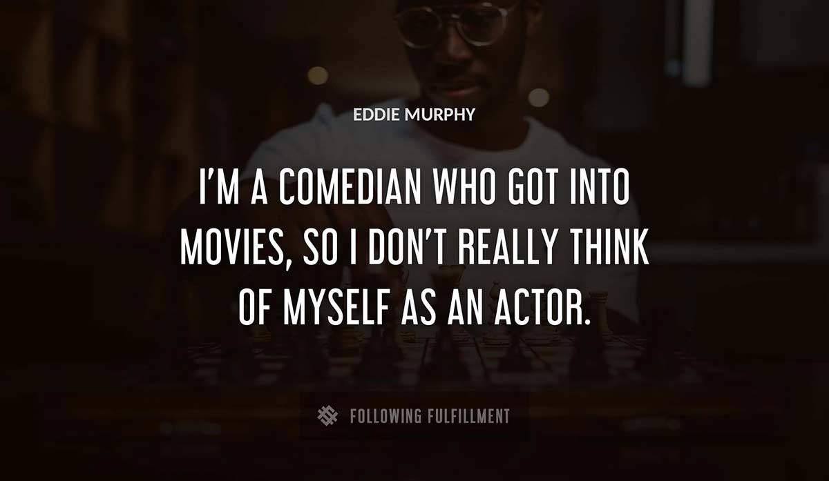 i m a comedian who got into movies so i don t really think of myself as an actor Eddie Murphy quote