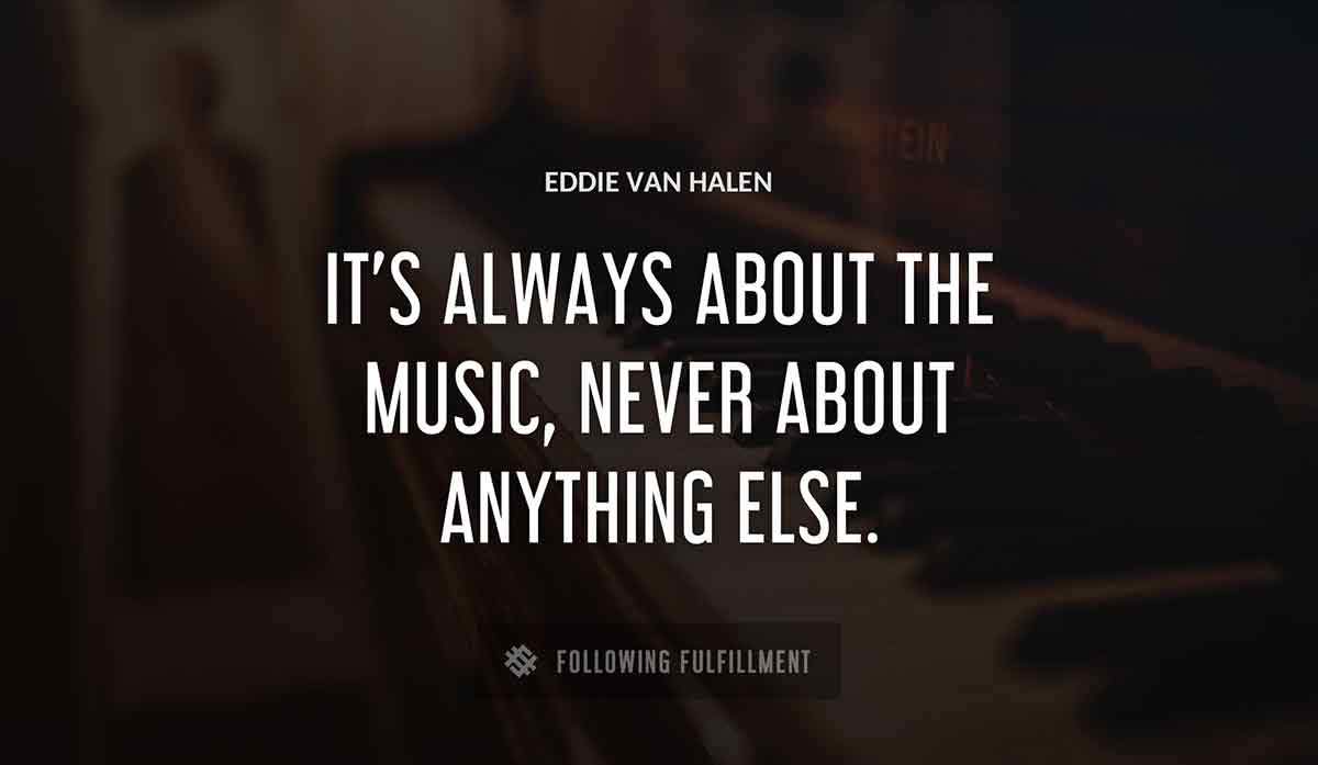 it s always about the music never about anything else Eddie Van Halen quote