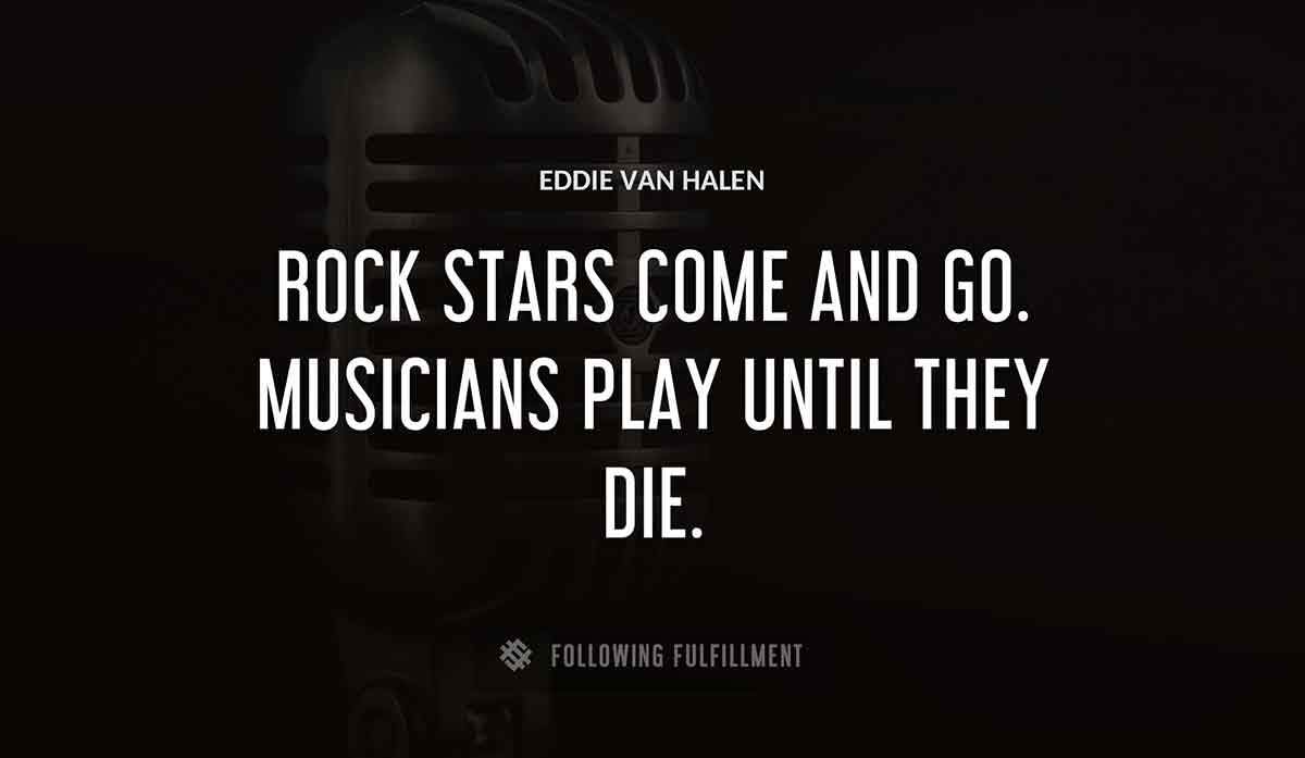 rock stars come and go musicians play until they die Eddie Van Halen quote