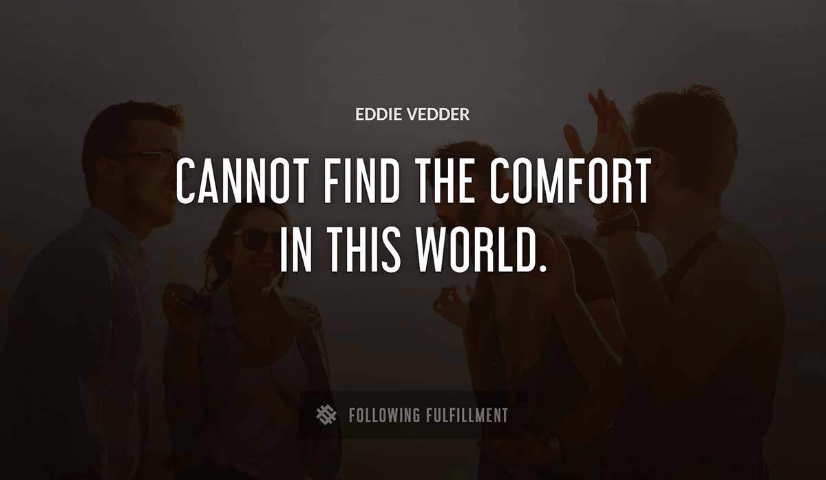 cannot find the comfort in this world Eddie Vedder quote