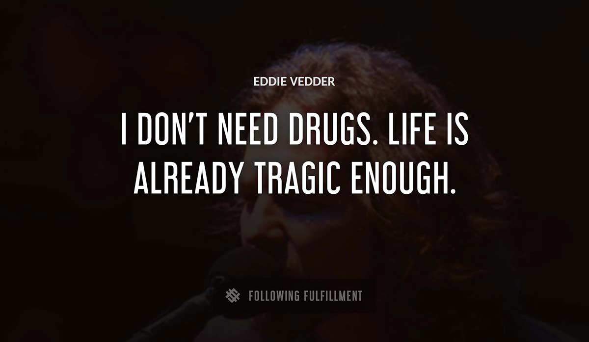 i don t need drugs life is already tragic enough Eddie Vedder quote
