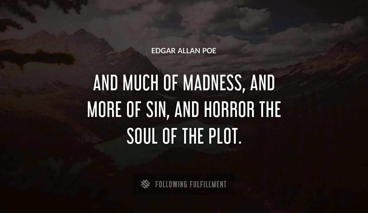 and much of madness and more of sin and horror the soul of the plot Edgar Allan Poe quote