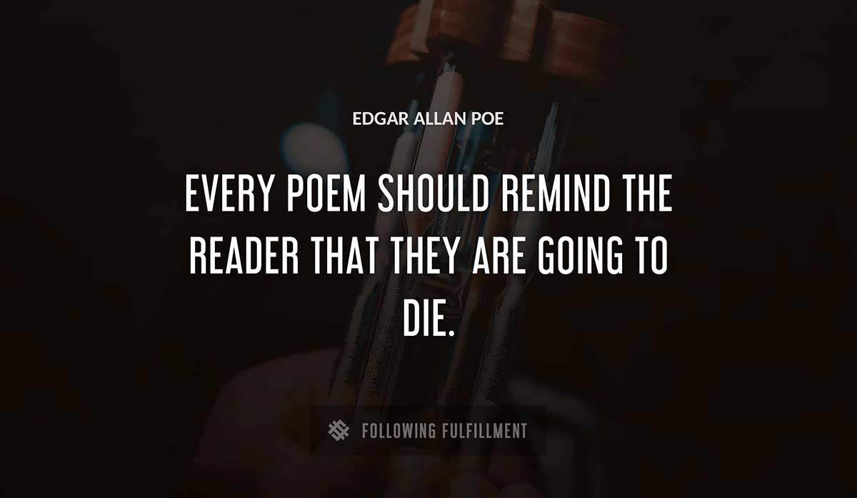 every poem should remind the reader that they are going to die Edgar Allan Poe quote