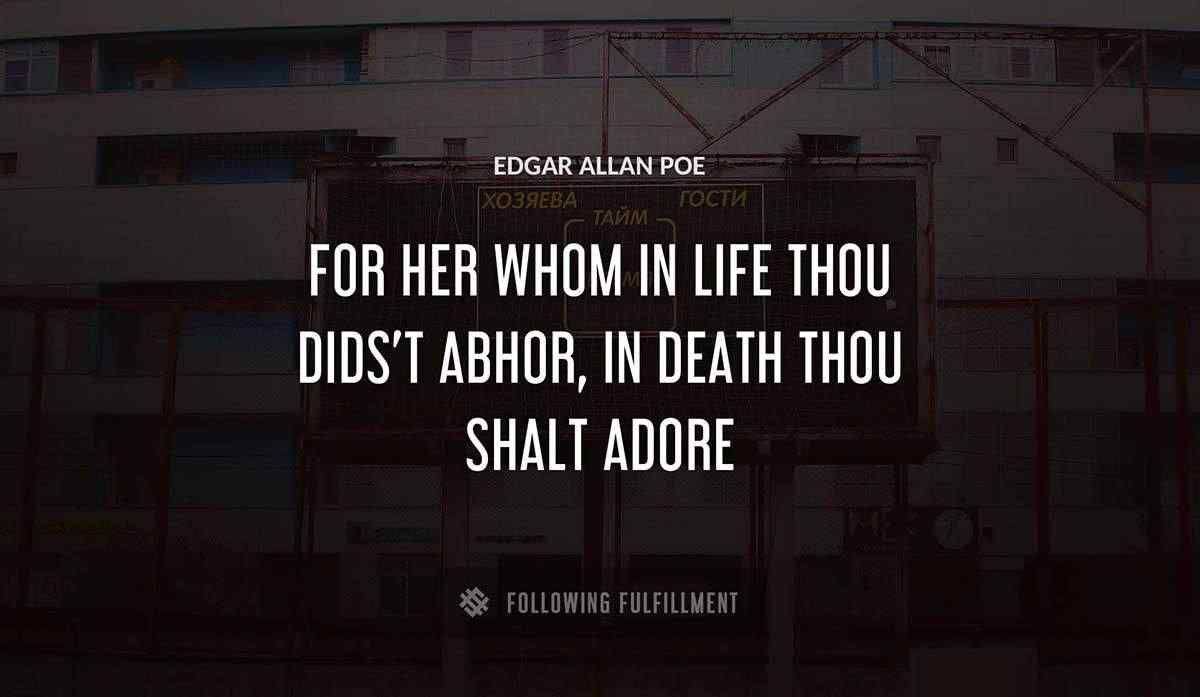 for her whom in life thou dids t abhor in death thou shalt adore Edgar Allan Poe quote