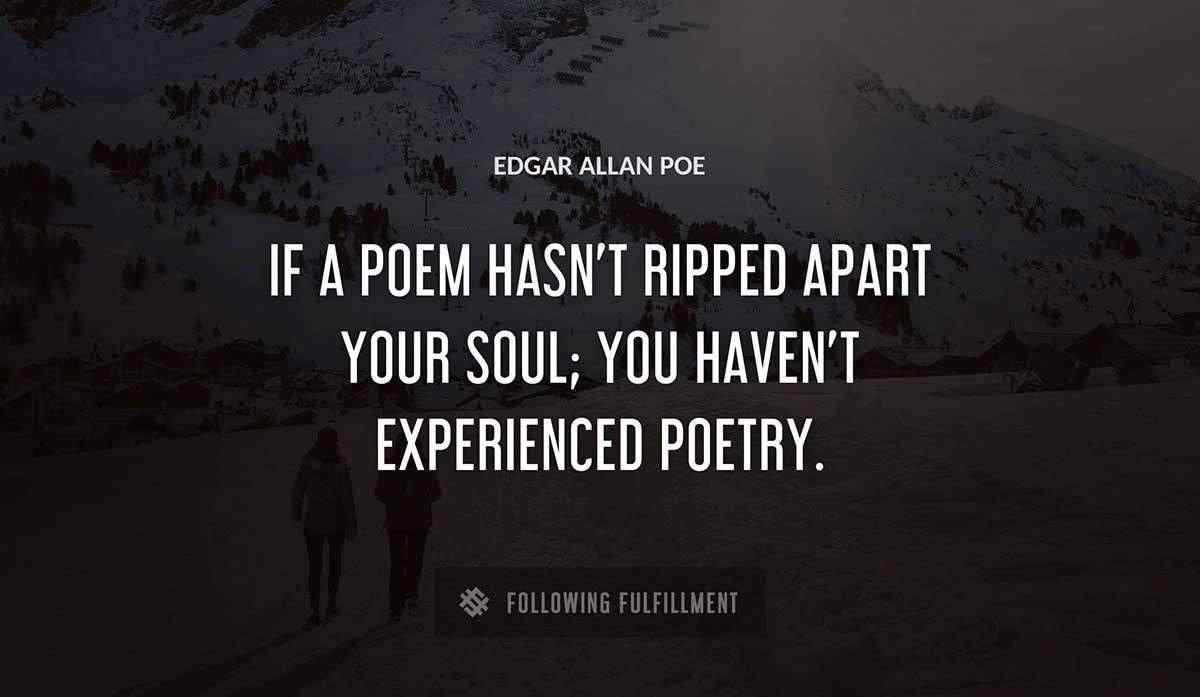 if a poem hasn t ripped apart your soul you haven t experienced poetry Edgar Allan Poe quote