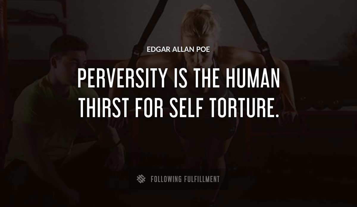 perversity is the human thirst for self torture Edgar Allan Poe quote