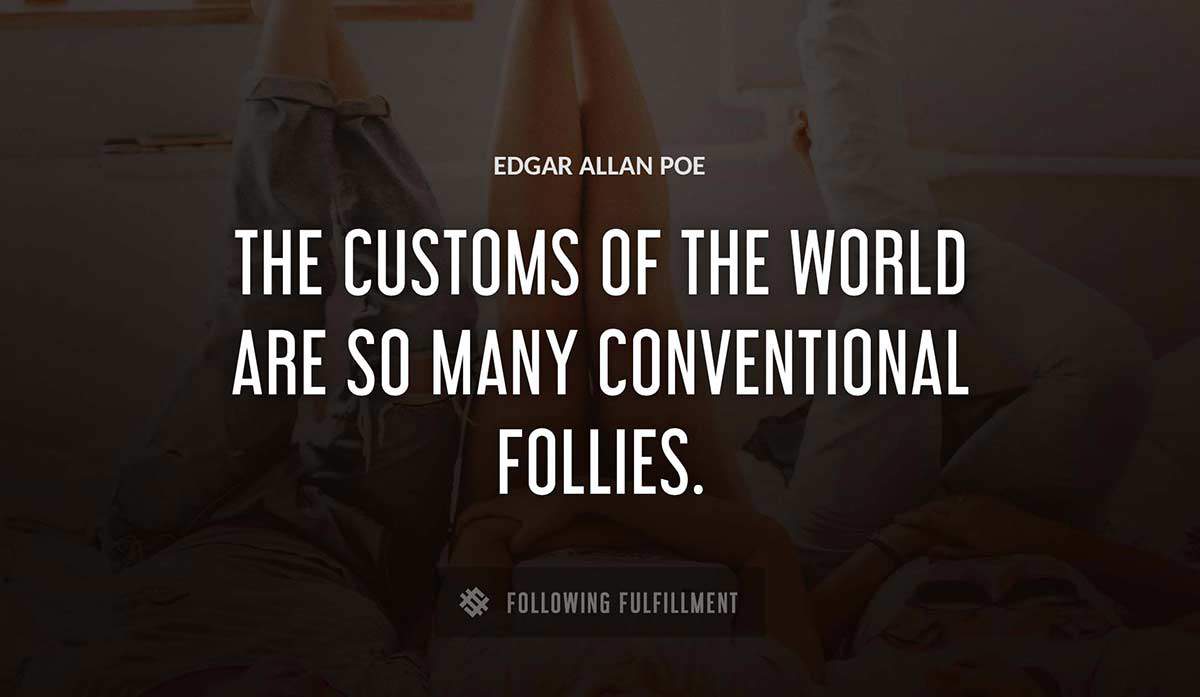 the customs of the world are so many conventional follies Edgar Allan Poe quote