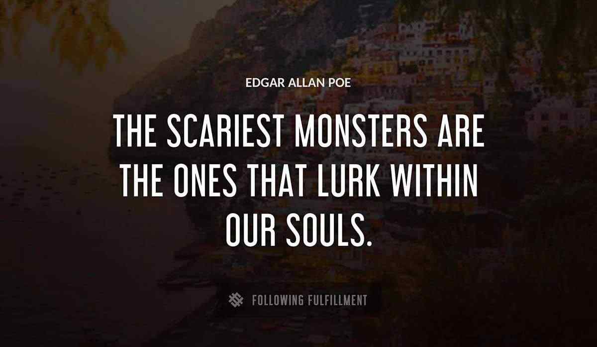 the scariest monsters are the ones that lurk within our souls Edgar Allan Poe quote