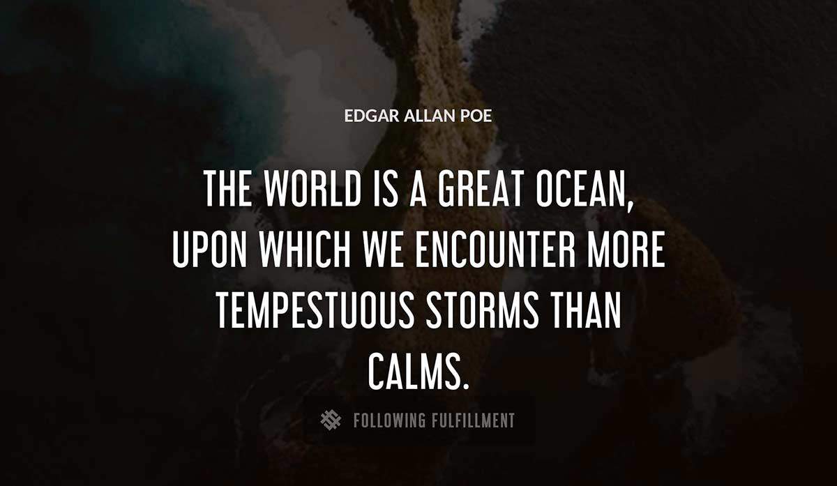 the world is a great ocean upon which we encounter more tempestuous storms than calms Edgar Allan Poe quote