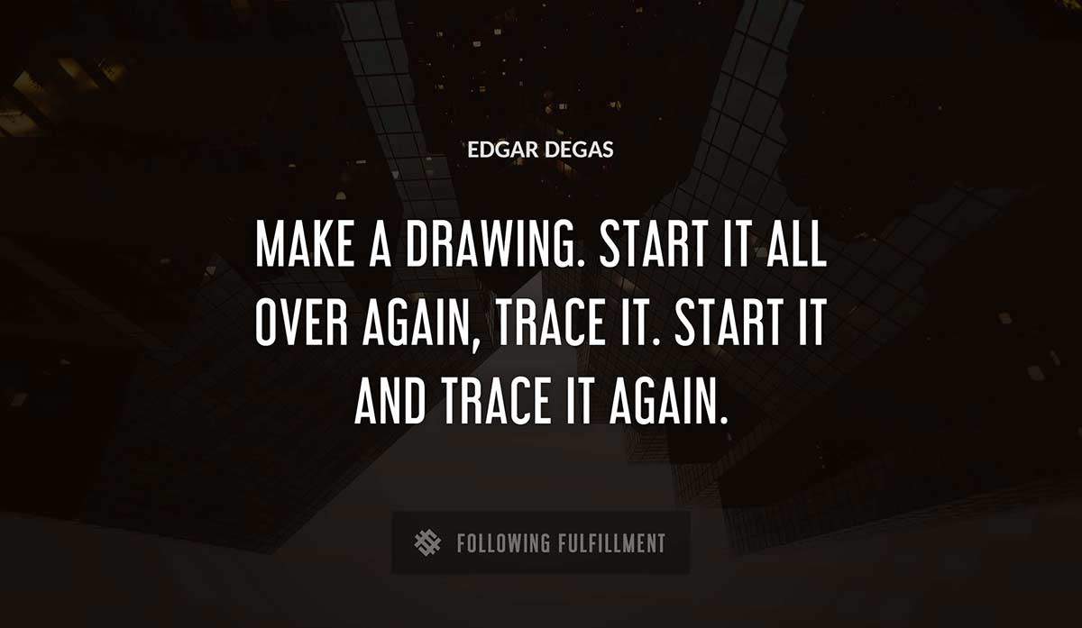 make a drawing start it all over again trace it start it and trace it again Edgar Degas quote