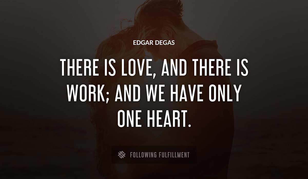 there is love and there is work and we have only one heart Edgar Degas quote