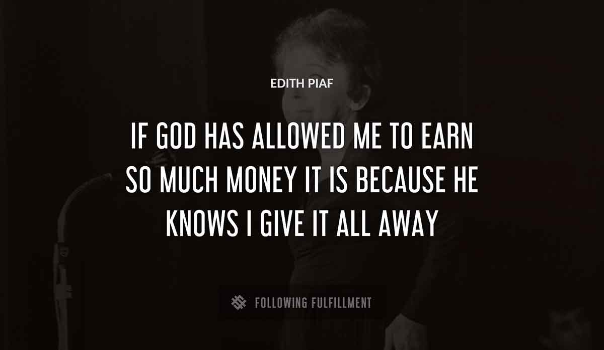 if god has allowed me to earn so much money it is because he knows i give it all away Edith Piaf quote