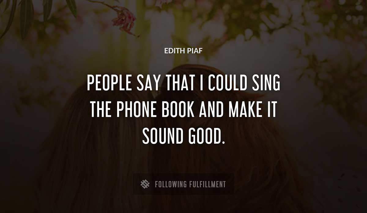 people say that i could sing the phone book and make it sound good Edith Piaf quote