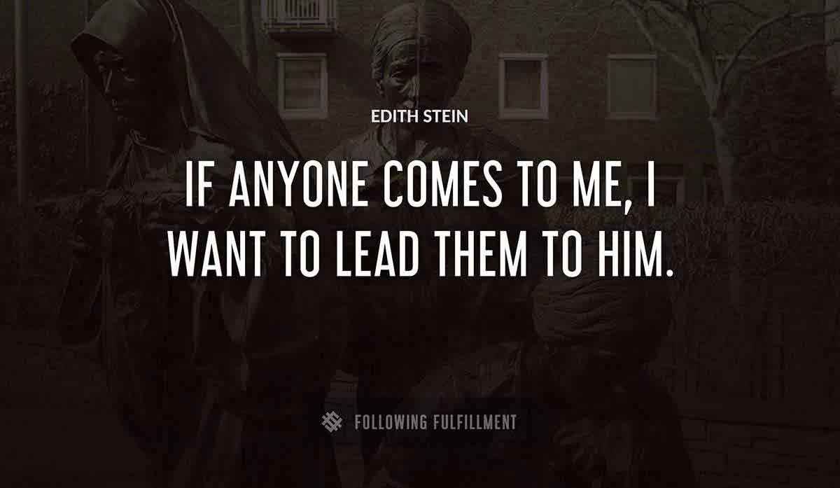 if anyone comes to me i want to lead them to him Edith Stein quote