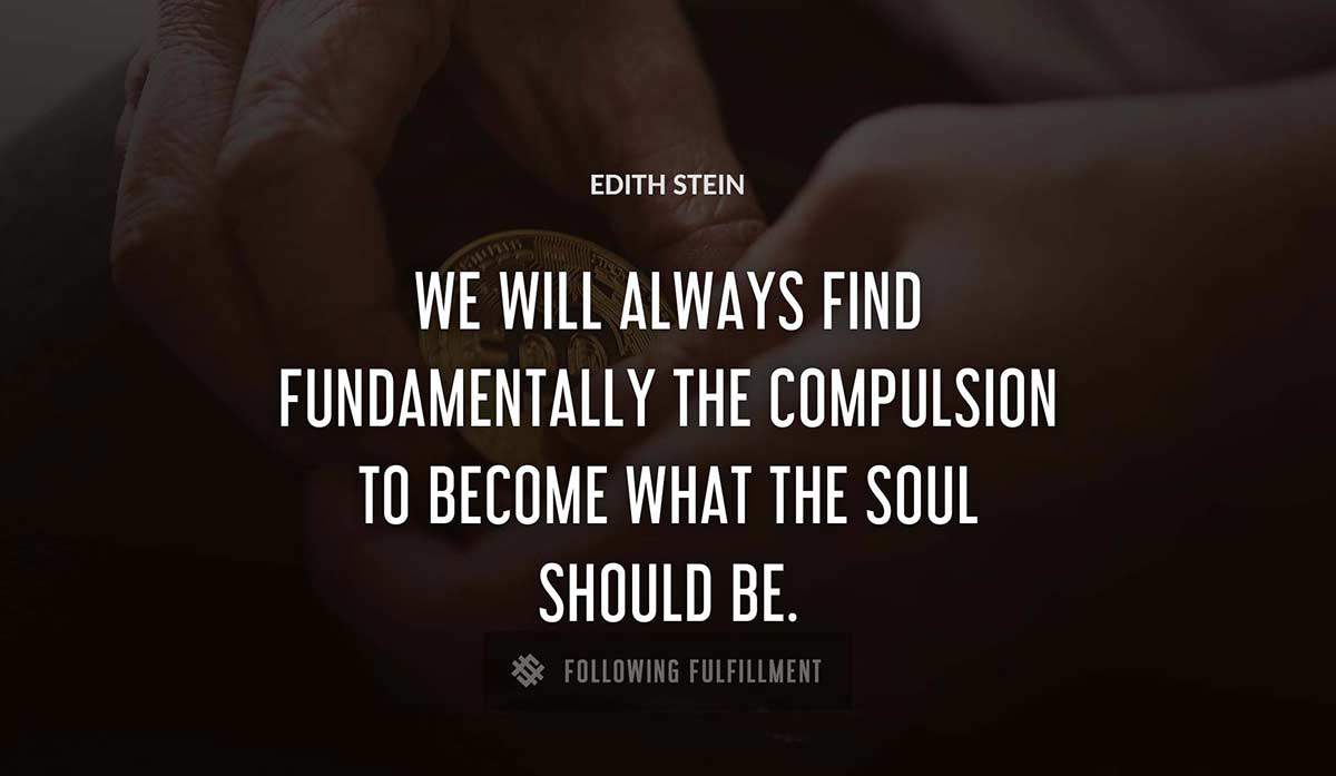 we will always find fundamentally the compulsion to become what the soul should be Edith Stein quote