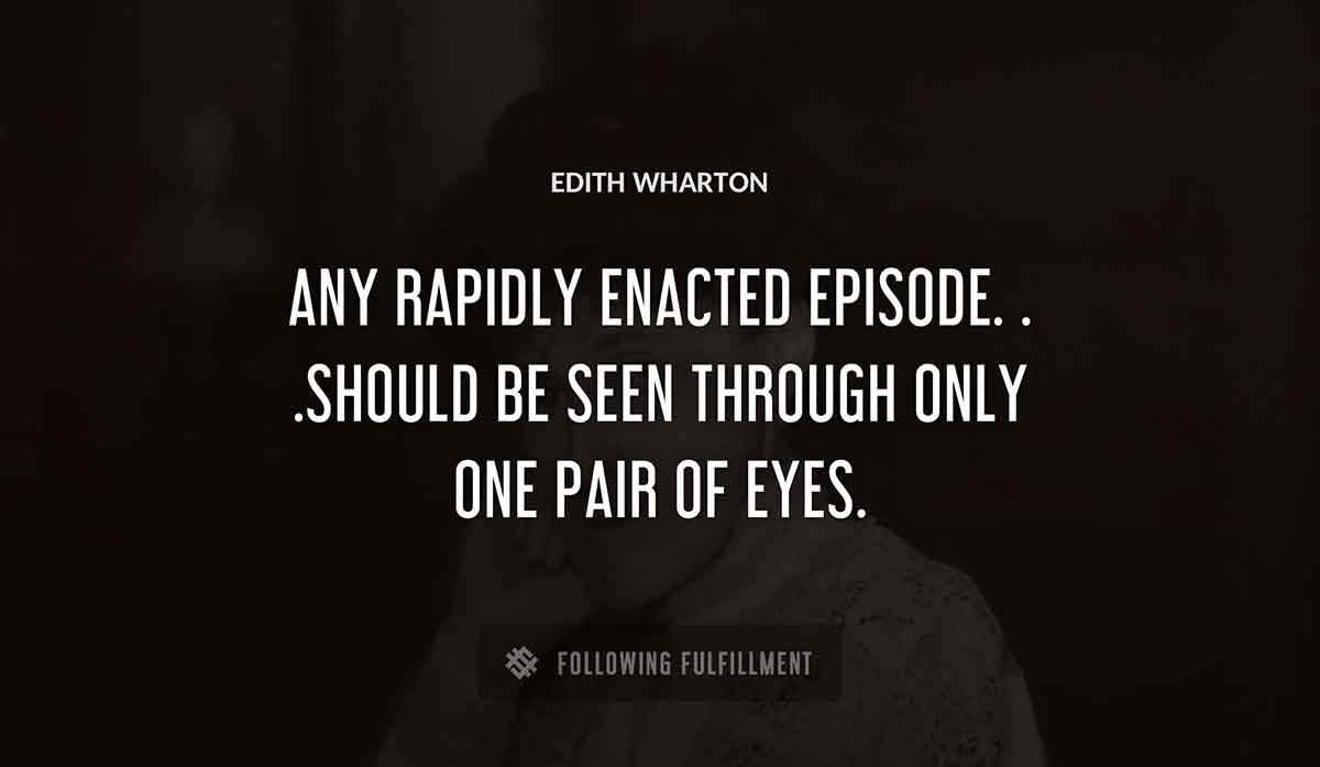 any rapidly enacted episode should be seen through only one pair of eyes Edith Wharton quote